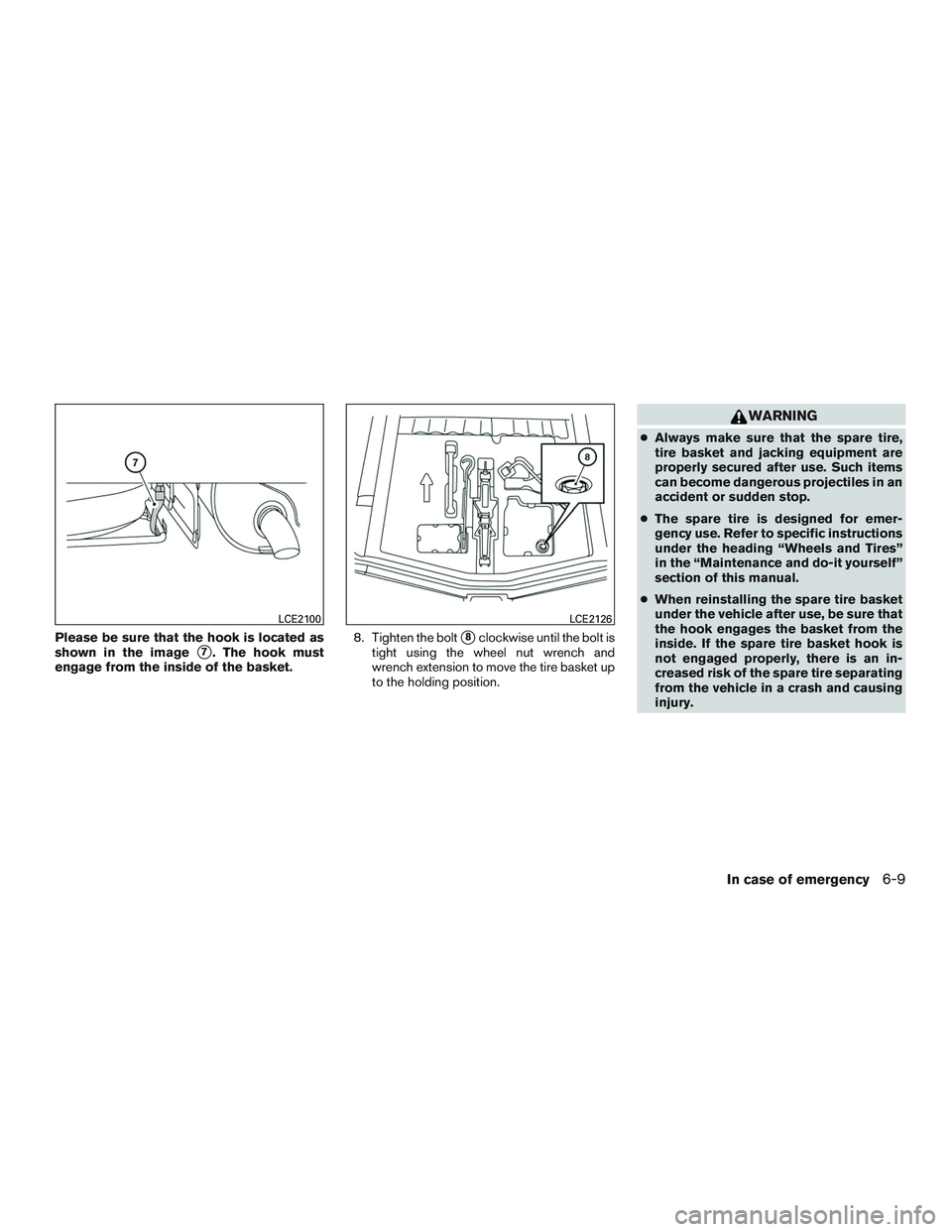NISSAN MICRA 2010  Owners Manual Please be sure that the hook is located as
shown in the image
7. The hook must
engage from the inside of the basket. 8. Tighten the bolt8clockwise until the bolt is
tight using the wheel nut wrench 