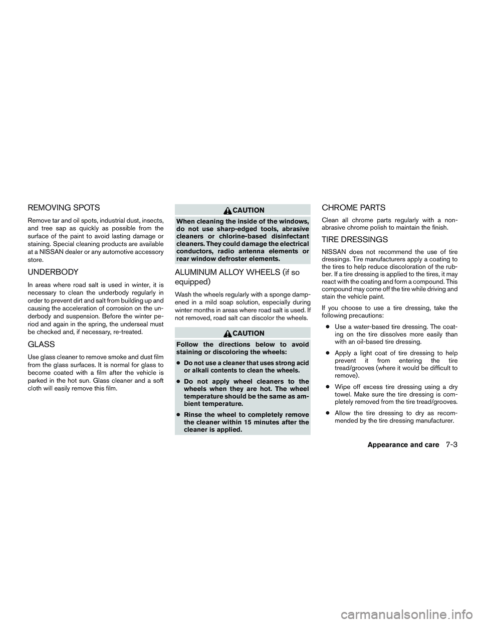 NISSAN MICRA 2010  Owners Manual REMOVING SPOTS
Remove tar and oil spots, industrial dust, insects,
and tree sap as quickly as possible from the
surface of the paint to avoid lasting damage or
staining. Special cleaning products are 