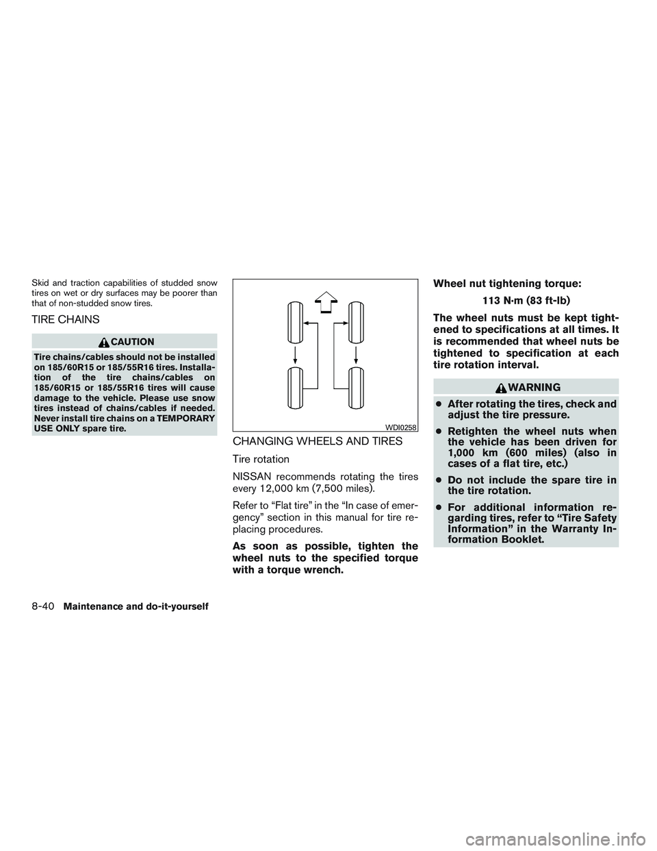 NISSAN MICRA 2010  Owners Manual Skid and traction capabilities of studded snow
tires on wet or dry surfaces may be poorer than
that of non-studded snow tires.
TIRE CHAINS 