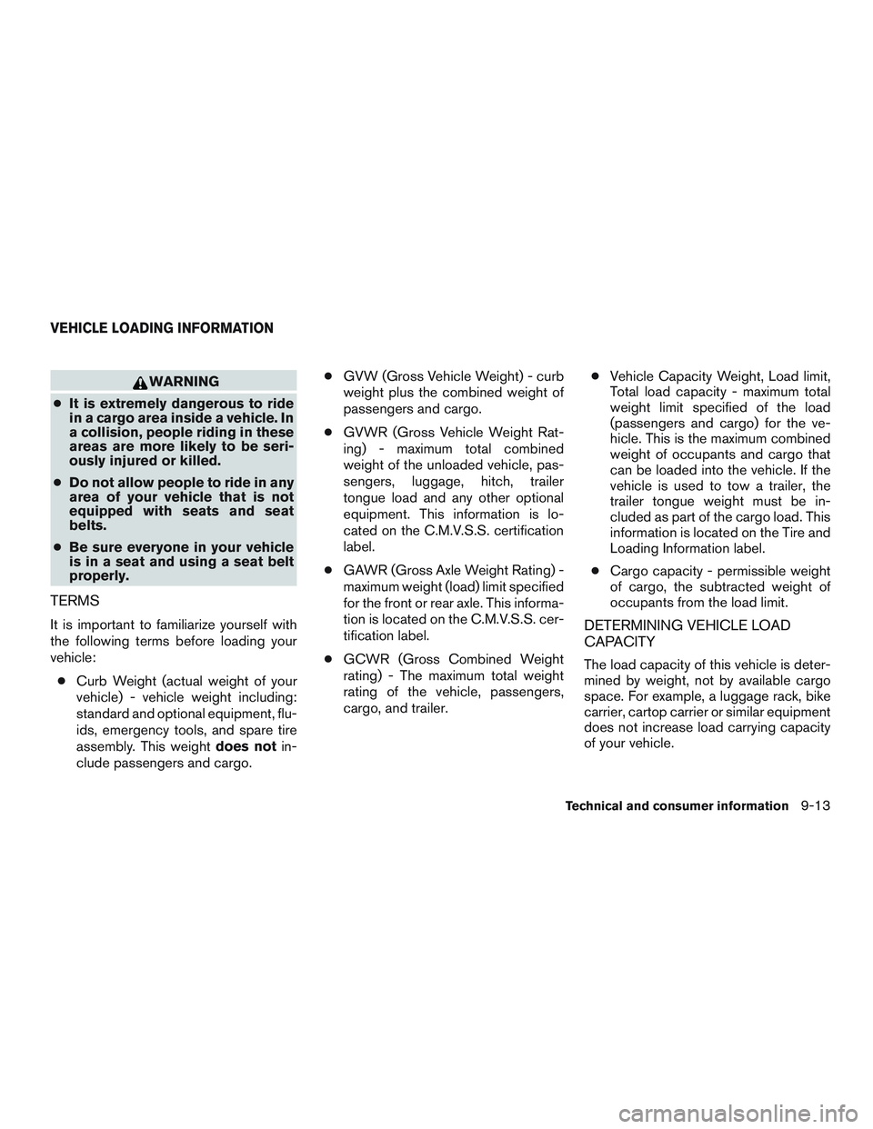 NISSAN MICRA 2010  Owners Manual WARNING
● It is extremely dangerous to ride
in a cargo area inside a vehicle. In
a collision, people riding in these
areas are more likely to be seri-
ously injured or killed.
● Do not allow peopl