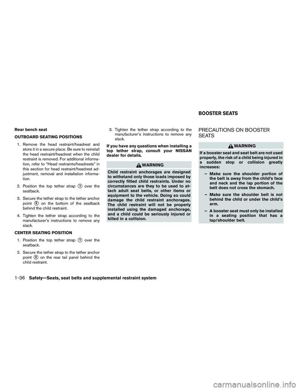 NISSAN MICRA 2010  Owners Manual Rear bench seat
OUTBOARD SEATING POSITIONS1. Remove the head restraint/headrest and store it in a secure place. Be sure to reinstall
the head restraint/headrest when the child
restraint is removed. Fo