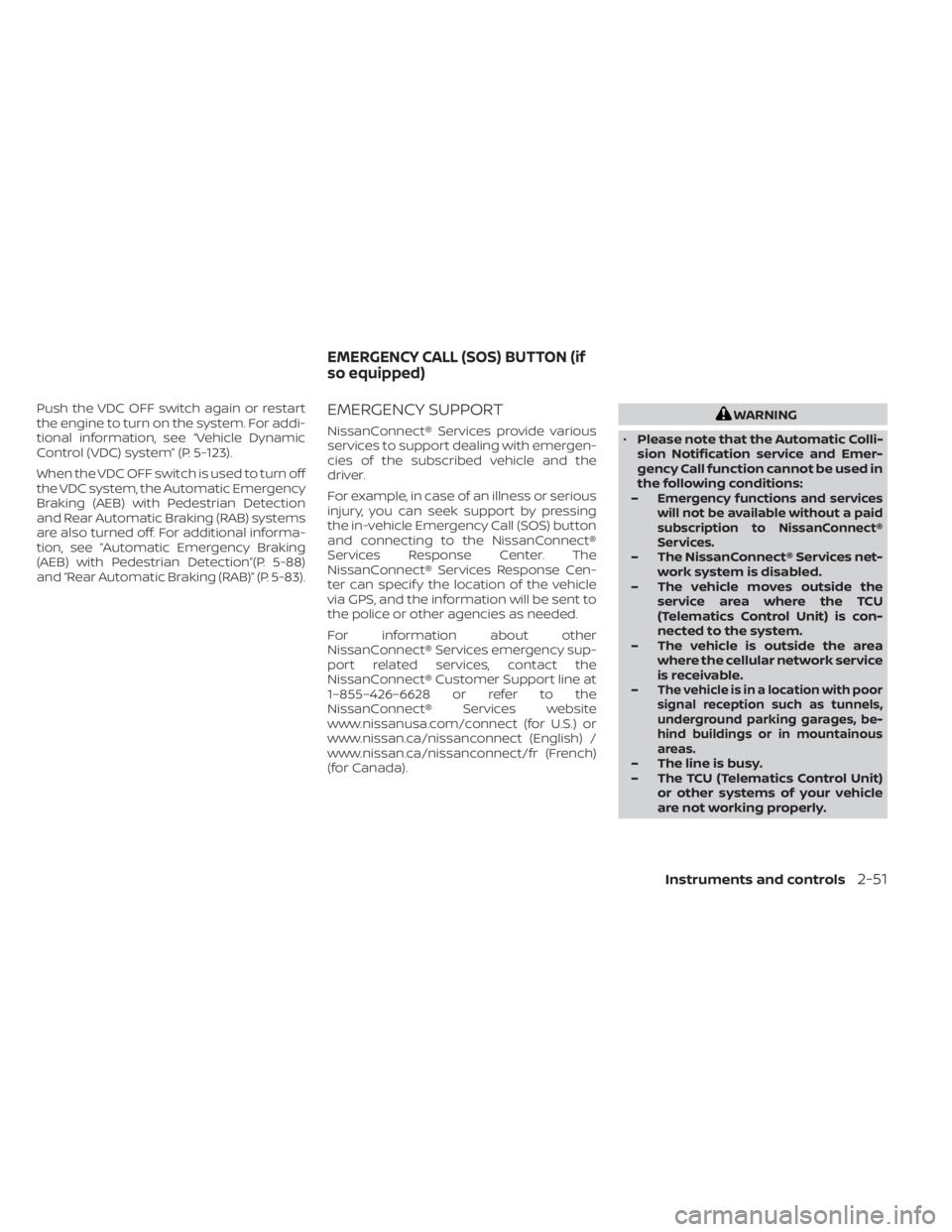 NISSAN MURANO 2023  Owners Manual Push the VDC OFF switch again or restart
the engine to turn on the system. For addi-
tional information, see “Vehicle Dynamic
Control (VDC) system” (P. 5-123).
When the VDC OFF switch is used to t