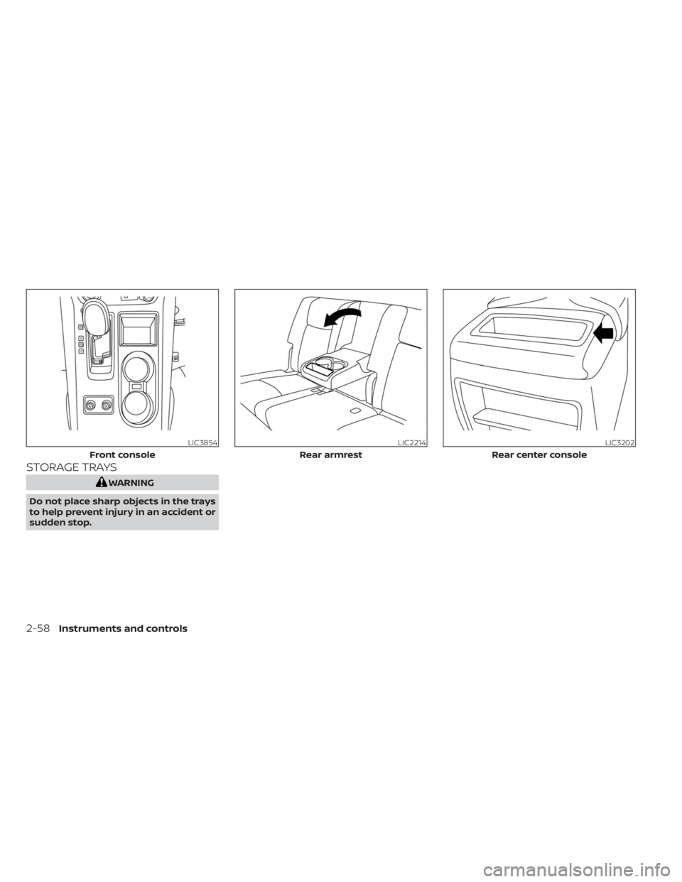 NISSAN MURANO 2023  Owners Manual STORAGE TRAYS
WARNING
Do not place sharp objects in the trays
to help prevent injury in an accident or
sudden stop.
LIC3854
Front console
LIC2214
Rear armrest
LIC3202
Rear center console
2-58Instrumen