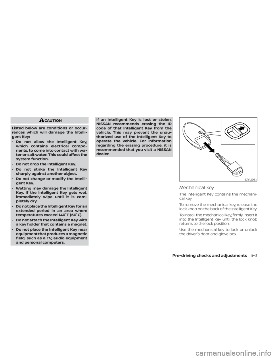 NISSAN MURANO 2023  Owners Manual CAUTION
Listed below are conditions or occur-
rences which will damage the Intelli-
gent Key:
• Do not allow the Intelligent Key,
which contains electrical compo-
nents, to come into contact with wa