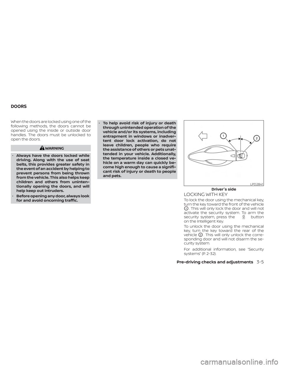 NISSAN MURANO 2023  Owners Manual When the doors are locked using one of the
following methods, the doors cannot be
opened using the inside or outside door
handles. The doors must be unlocked to
open the doors.
WARNING
• Always have