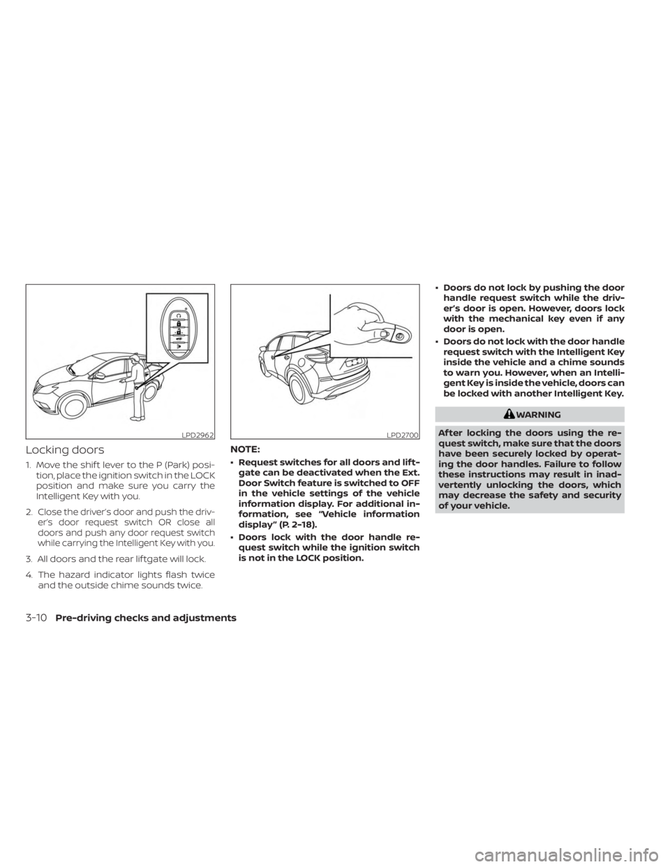 NISSAN MURANO 2023  Owners Manual Locking doors
1. Move the shif t lever to the P (Park) posi-tion, place the ignition switch in the LOCK
position and make sure you carry the
Intelligent Key with you.
2.
Close the driver’s door and 