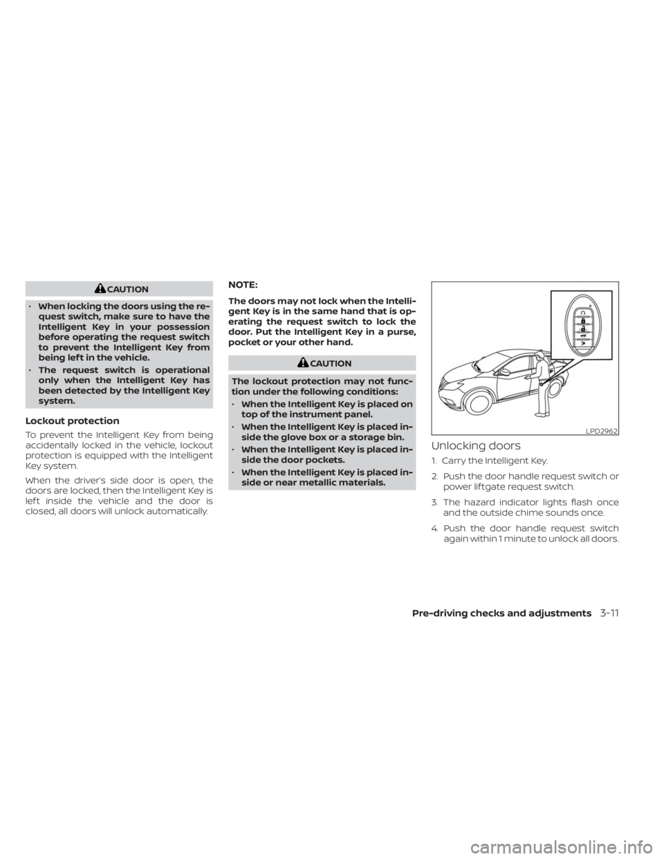 NISSAN MURANO 2023  Owners Manual CAUTION
• When locking the doors using the re-
quest switch, make sure to have the
Intelligent Key in your possession
before operating the request switch
to prevent the Intelligent Key from
being le