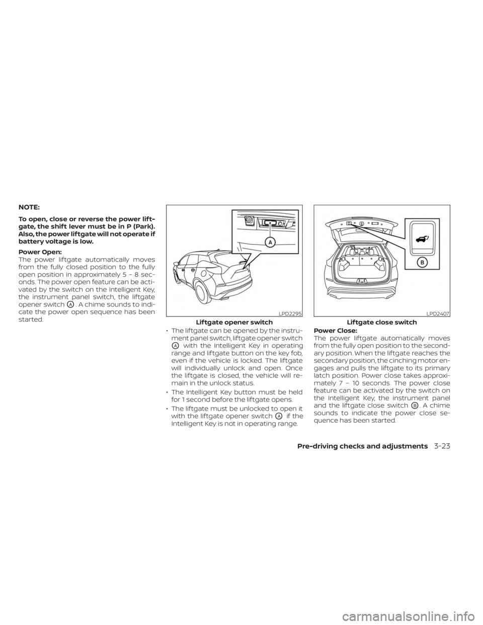 NISSAN MURANO 2023  Owners Manual NOTE:
To open, close or reverse the power lif t-
gate, the shif t lever must be in P (Park).
Also, the power lif tgate will not operate if
battery voltage is low.
Power Open:
The power lif tgate autom