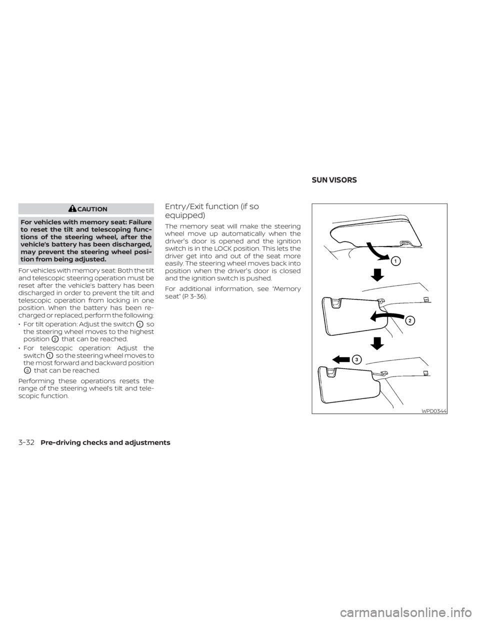 NISSAN MURANO 2023  Owners Manual CAUTION
For vehicles with memory seat: Failure
to reset the tilt and telescoping func-
tions of the steering wheel, af ter the
vehicle’s battery has been discharged,
may prevent the steering wheel p