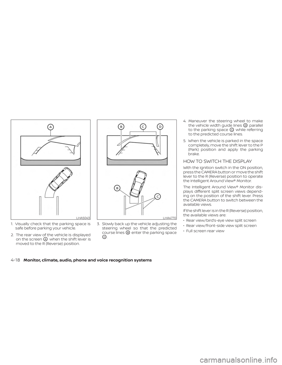 NISSAN MURANO 2023  Owners Manual 1. Visually check that the parking space issafe before parking your vehicle.
2. The rear view of the vehicle is displayed on the screen
OAwhen the shif t lever is
moved to the R (Reverse) position. 3.