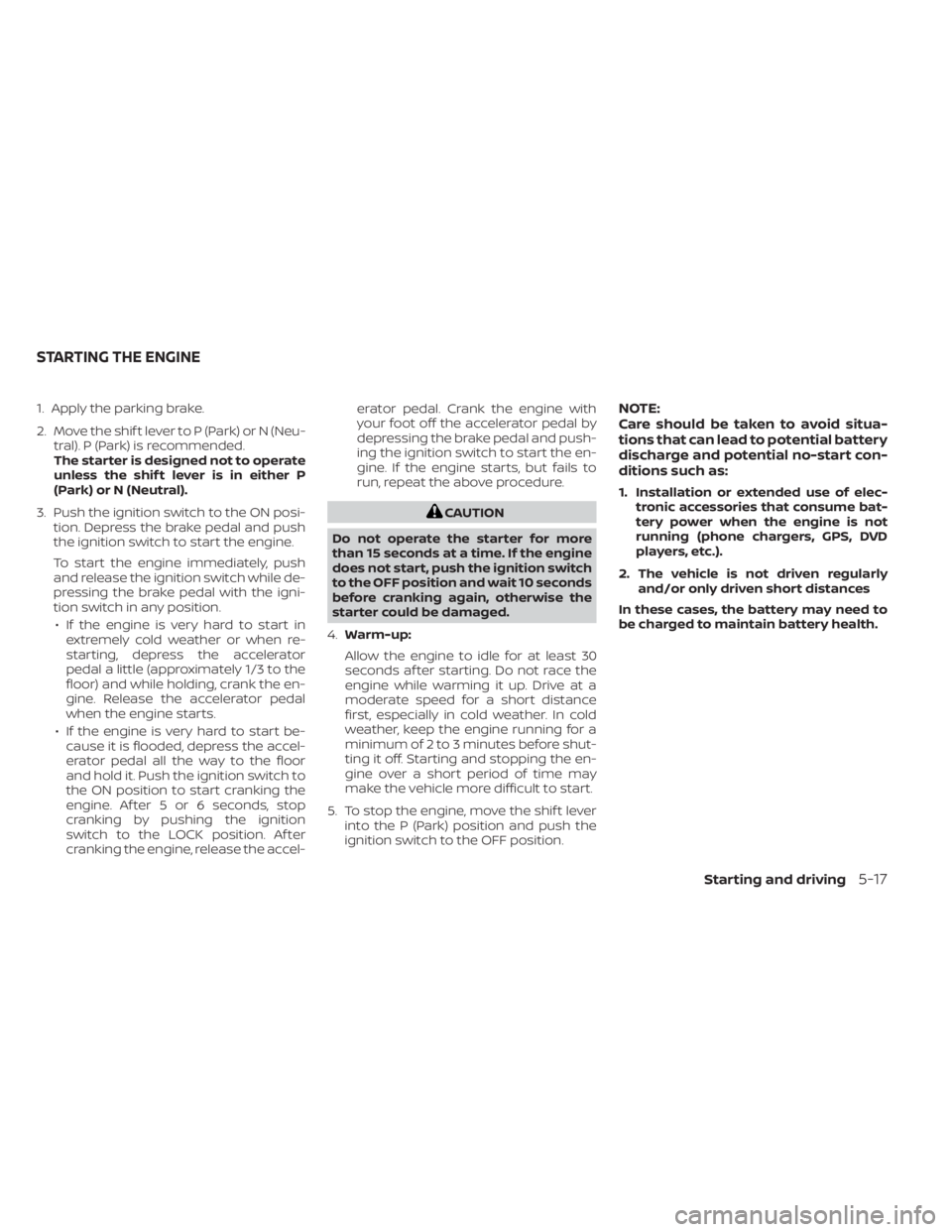 NISSAN MURANO 2023  Owners Manual 1. Apply the parking brake.
2. Move the shif t lever to P (Park) or N (Neu-tral). P (Park) is recommended.
The starter is designed not to operate
unless the shif t lever is in either P
(Park) or N (Ne