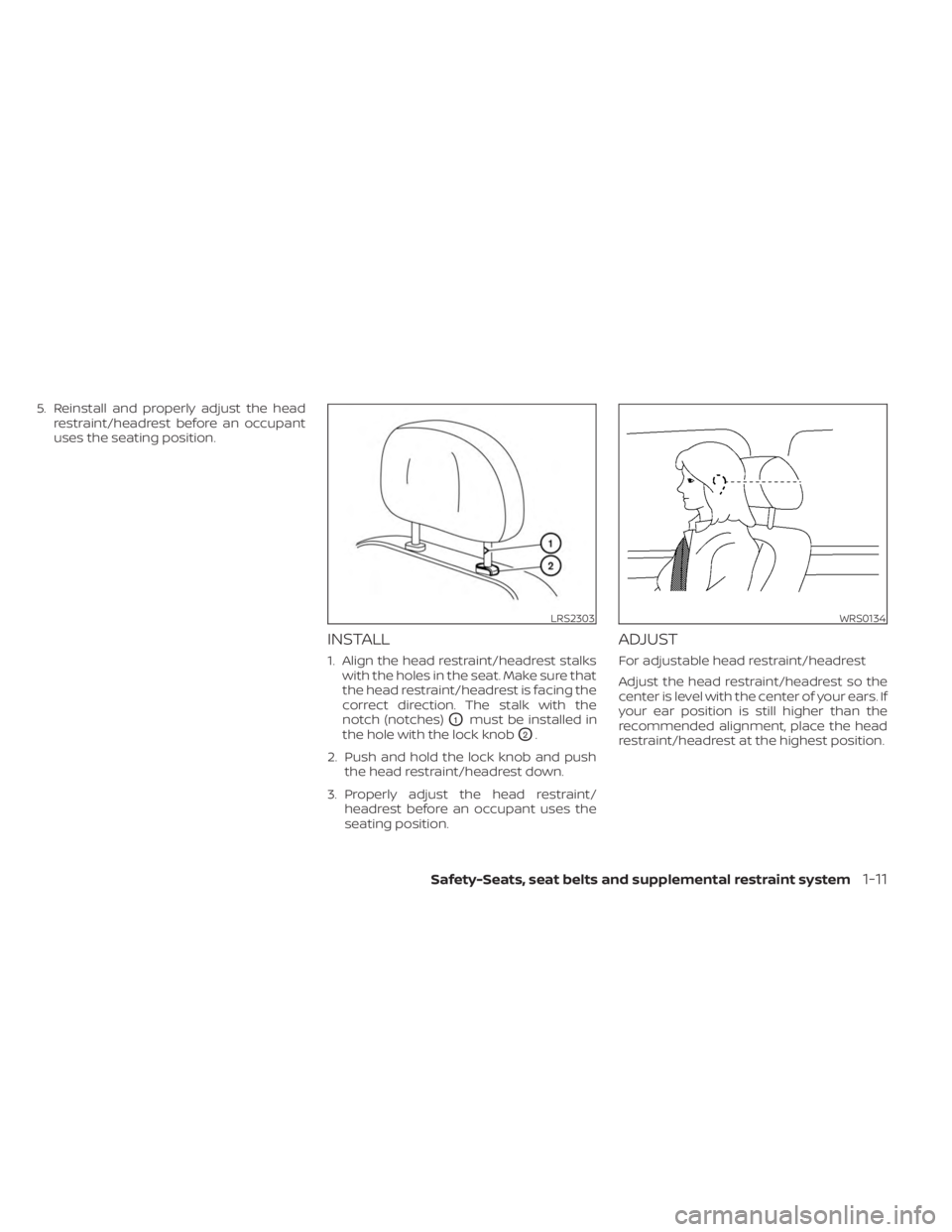 NISSAN MURANO 2023  Owners Manual 5. Reinstall and properly adjust the headrestraint/headrest before an occupant
uses the seating position.
INSTALL
1. Align the head restraint/headrest stalkswith the holes in the seat. Make sure that
