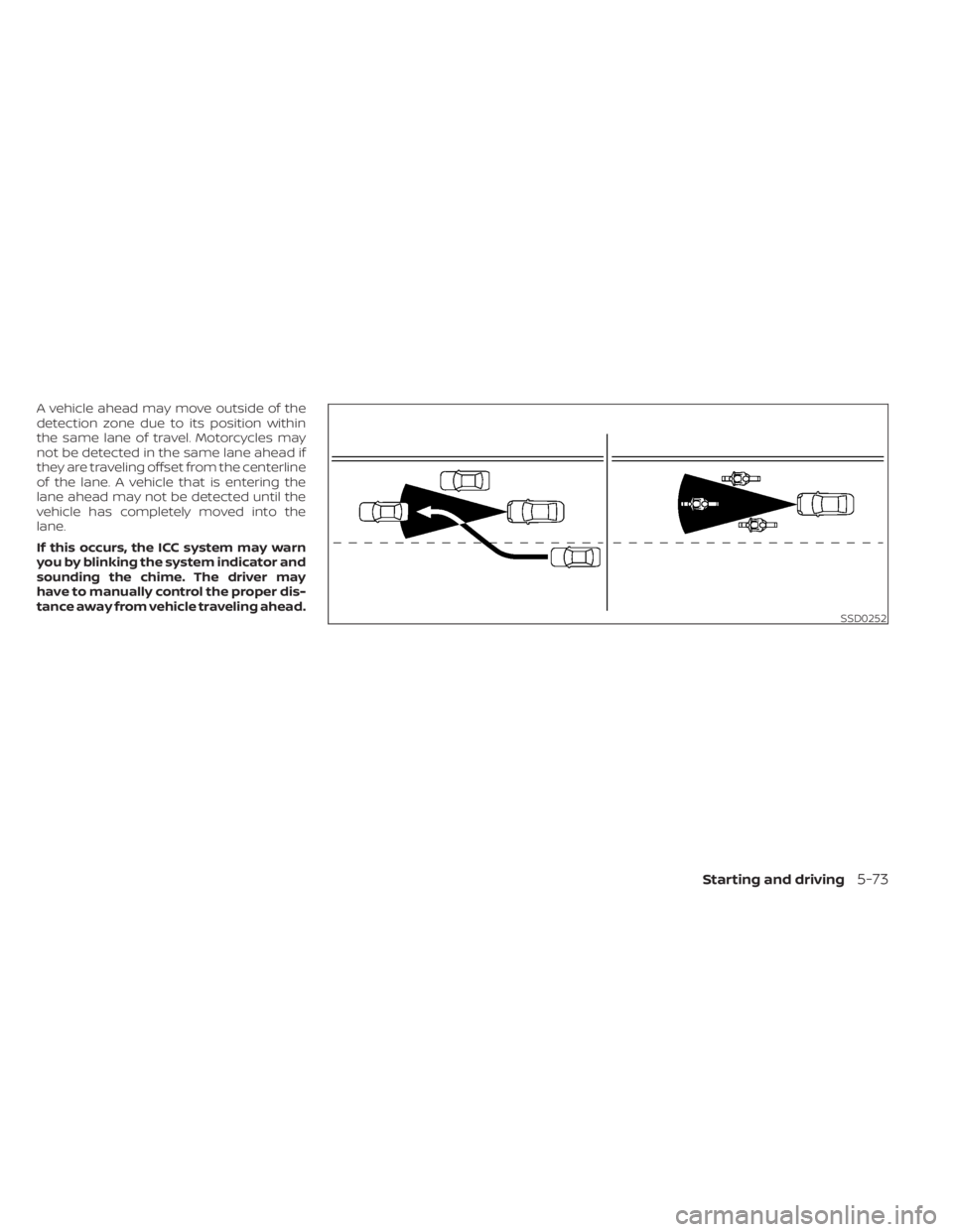 NISSAN MURANO 2023  Owners Manual A vehicle ahead may move outside of the
detection zone due to its position within
the same lane of travel. Motorcycles may
not be detected in the same lane ahead if
they are traveling offset from the 