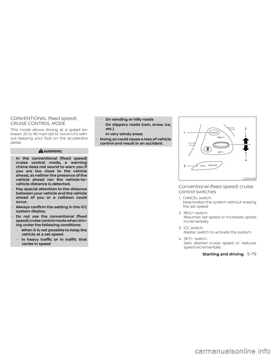 NISSAN MURANO 2023  Owners Manual CONVENTIONAL (fixed speed)
CRUISE CONTROL MODE
This mode allows driving at a speed be-
tween 25 to 90 mph (40 to 144 km/h) with-
out keeping your foot on the accelerator
pedal.
WARNING
• In the conv