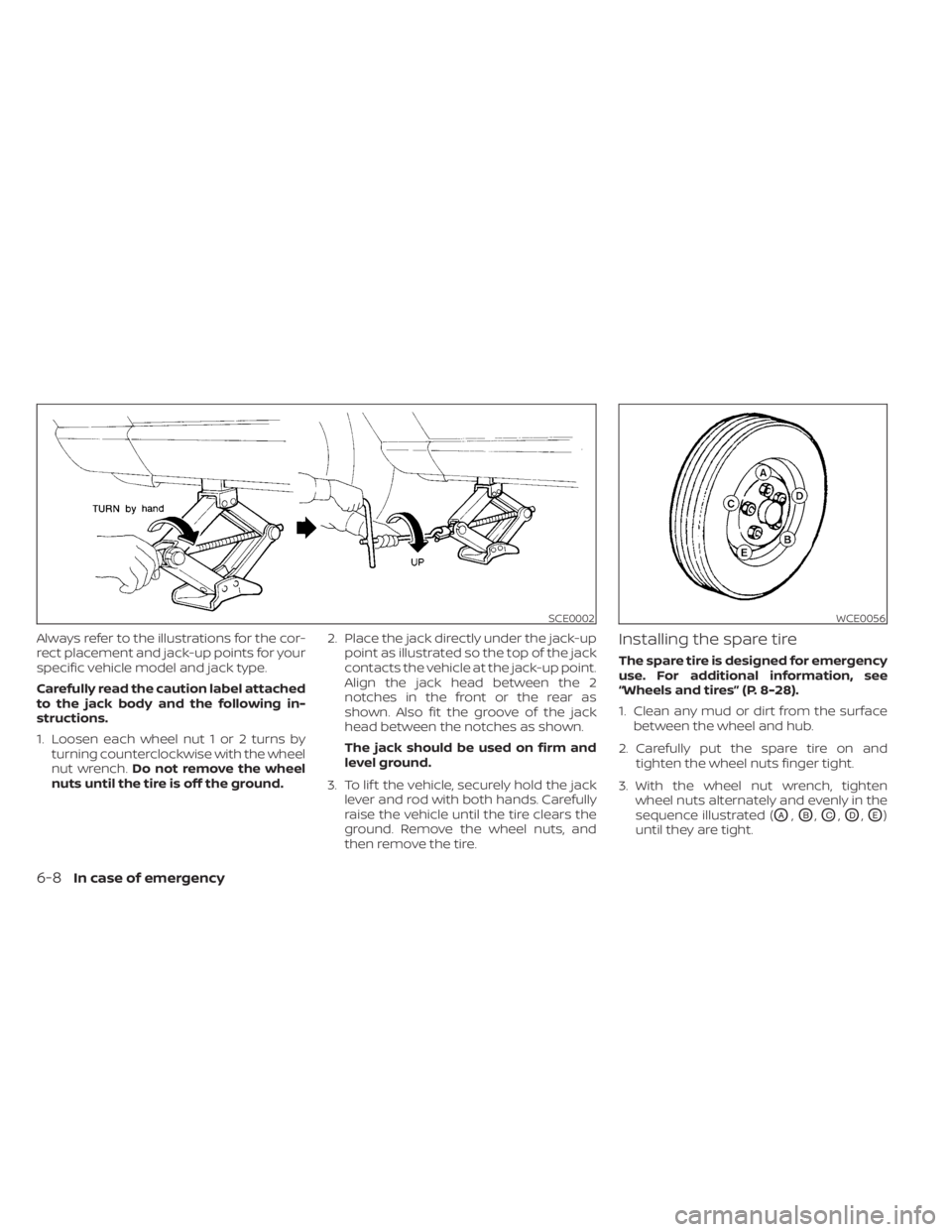 NISSAN MURANO 2023  Owners Manual Always refer to the illustrations for the cor-
rect placement and jack-up points for your
specific vehicle model and jack type.
Carefully read the caution label attached
to the jack body and the follo
