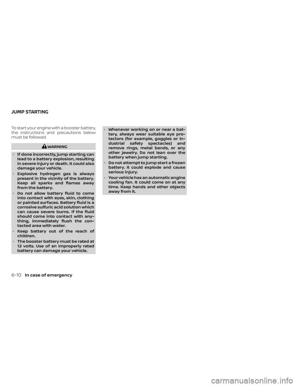 NISSAN MURANO 2023  Owners Manual To start your engine with a booster battery,
the instructions and precautions below
must be followed.
WARNING
• If done incorrectly, jump starting can
lead to a battery explosion, resulting
in sever