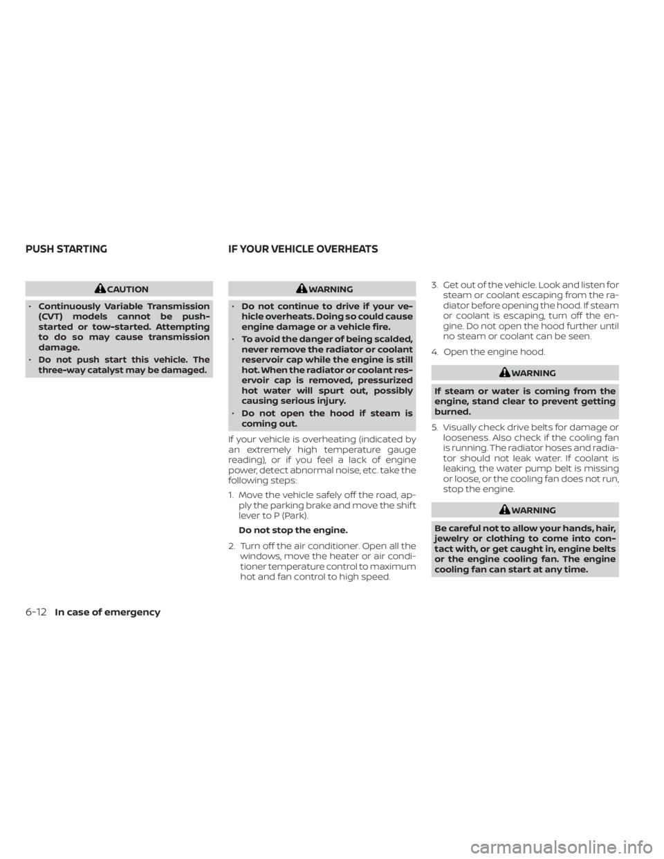 NISSAN MURANO 2023  Owners Manual CAUTION
• Continuously Variable Transmission
(CVT) models cannot be push-
started or tow-started. Attempting
to do so may cause transmission
damage.
•
Do not push start this vehicle. The
three-way