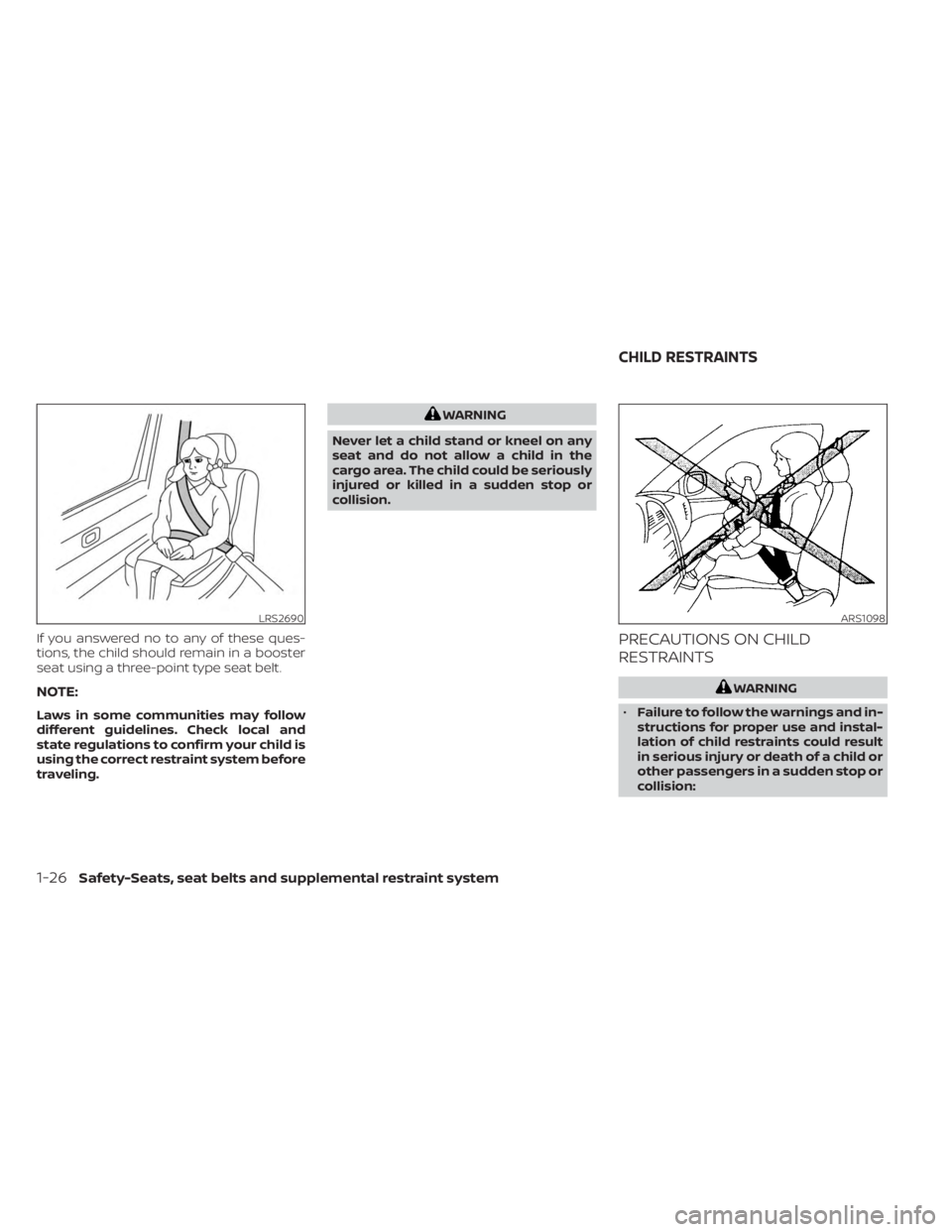 NISSAN MURANO 2023  Owners Manual If you answered no to any of these ques-
tions, the child should remain in a booster
seat using a three-point type seat belt.
NOTE:
Laws in some communities may follow
different guidelines. Check loca