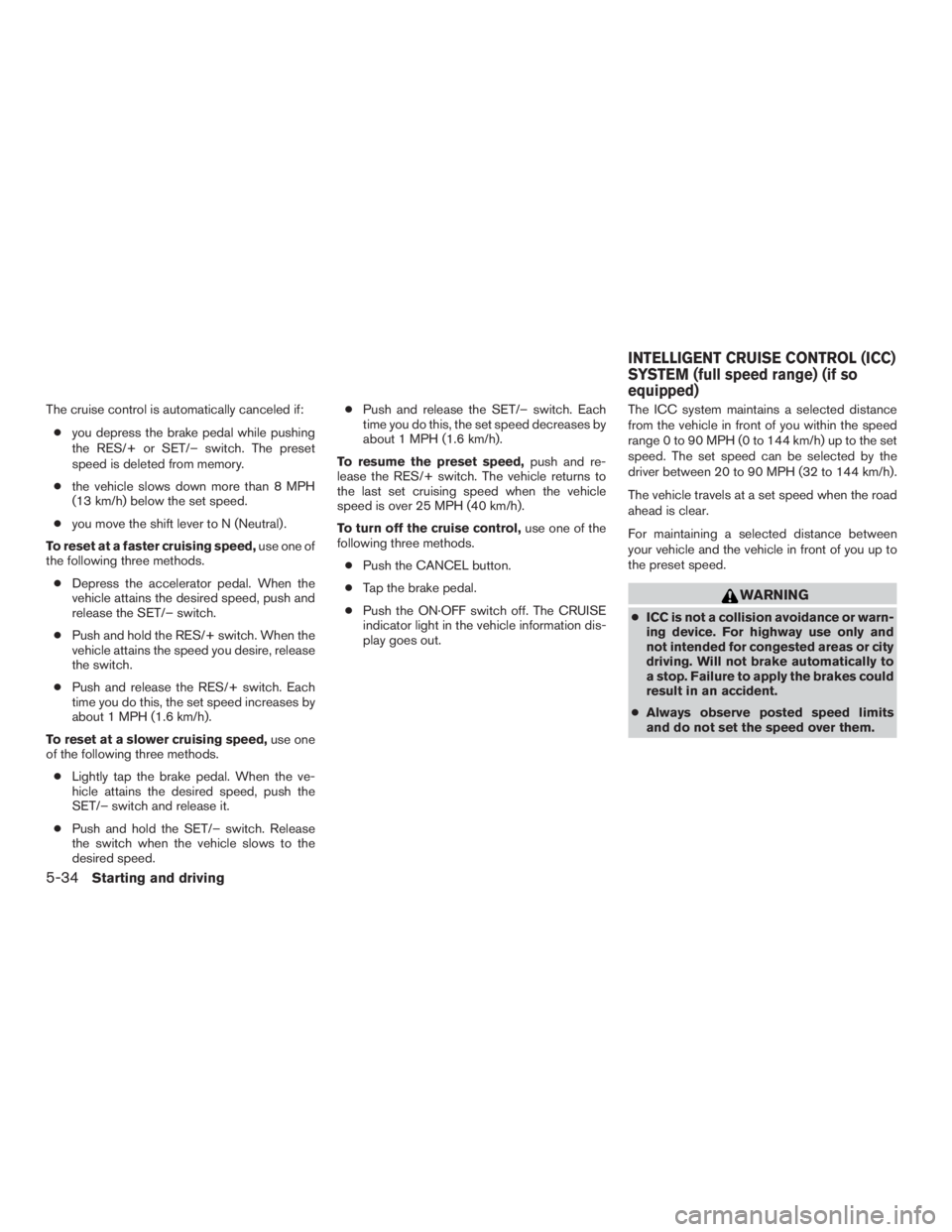 NISSAN MURANO PLATINUM 2015 Owners Manual The cruise control is automatically canceled if:● you depress the brake pedal while pushing
the RES/+ or SET/– switch. The preset
speed is deleted from memory.
● the vehicle slows down more than NISSAN MURANO PLATINUM 2015 Owners Manual The cruise control is automatically canceled if:● you depress the brake pedal while pushing
the RES/+ or SET/– switch. The preset
speed is deleted from memory.
● the vehicle slows down more than