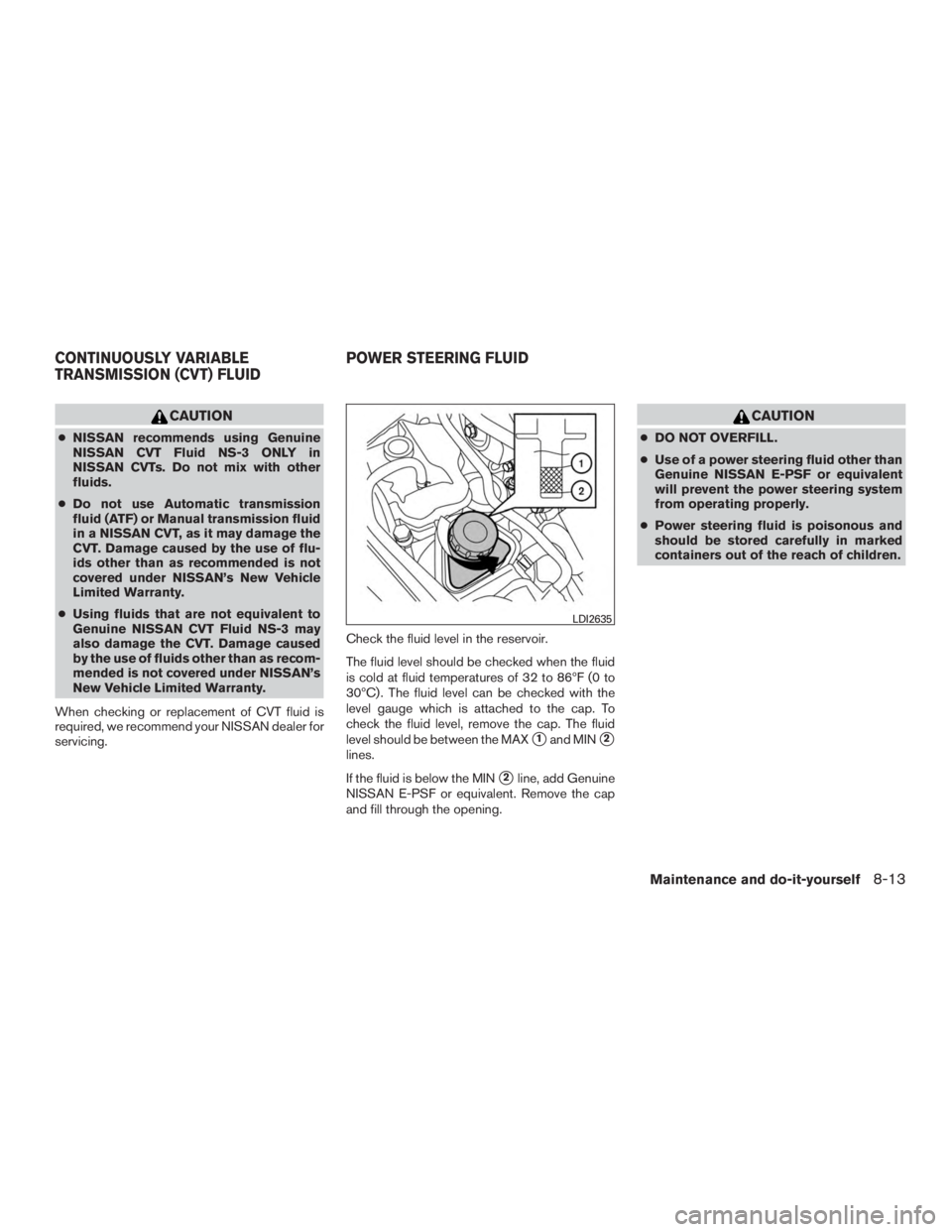 NISSAN MURANO PLATINUM 2015 Owners Manual CAUTION
●NISSAN recommends using Genuine
NISSAN CVT Fluid NS-3 ONLY in
NISSAN CVTs. Do not mix with other
fluids.
● Do not use Automatic transmission
fluid (ATF) or Manual transmission fluid
in a NISSAN MURANO PLATINUM 2015 Owners Manual CAUTION
●NISSAN recommends using Genuine
NISSAN CVT Fluid NS-3 ONLY in
NISSAN CVTs. Do not mix with other
fluids.
● Do not use Automatic transmission
fluid (ATF) or Manual transmission fluid
in a