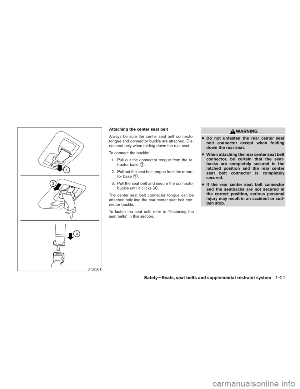 NISSAN MURANO PLATINUM 2015  Owners Manual Attaching the center seat belt
Always be sure the center seat belt connector
tongue and connector buckle are attached. Dis-
connect only when folding down the rear seat.
To connect the buckle:1. Pull 