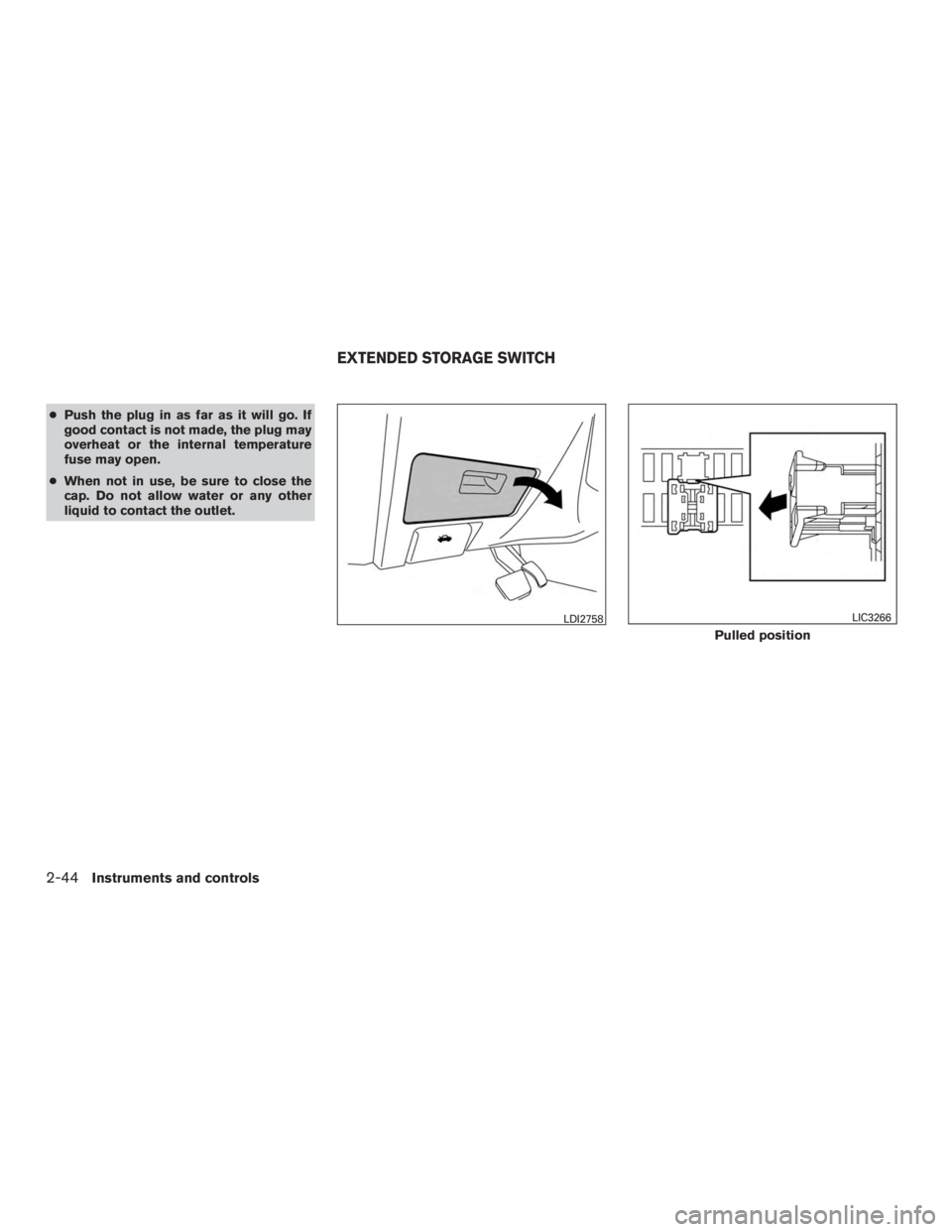 NISSAN MURANO PLATINUM 2017  Owners Manual ●Push the plug in as far as it will go. If
good contact is not made, the plug may
overheat or the internal temperature
fuse may open.
● When not in use, be sure to close the
cap. Do not allow wate
