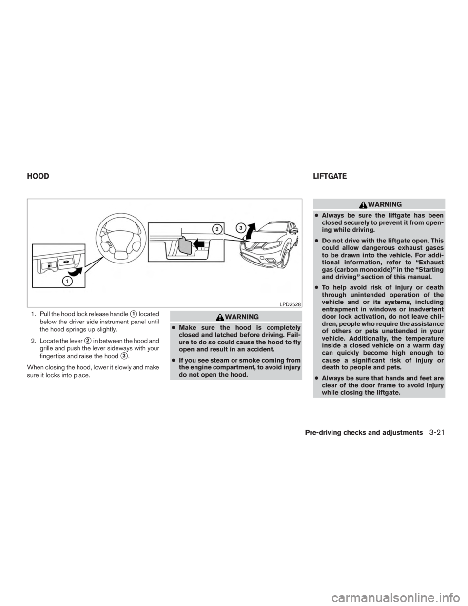 NISSAN MURANO PLATINUM 2017  Owners Manual 1. Pull the hood lock release handle1located
below the driver side instrument panel until
the hood springs up slightly.
2. Locate the lever
2in between the hood and
grille and push the lever sideway