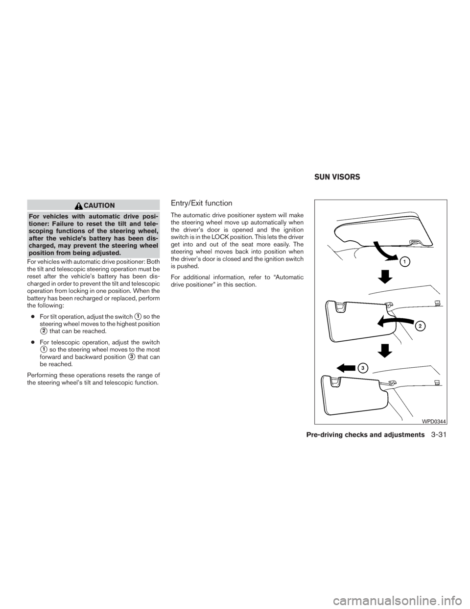 NISSAN MURANO PLATINUM 2017 Owners Manual CAUTION
For vehicles with automatic drive posi-
tioner: Failure to reset the tilt and tele-
scoping functions of the steering wheel,
after the vehicle’s battery has been dis-
charged, may prevent th NISSAN MURANO PLATINUM 2017 Owners Manual CAUTION
For vehicles with automatic drive posi-
tioner: Failure to reset the tilt and tele-
scoping functions of the steering wheel,
after the vehicle’s battery has been dis-
charged, may prevent th