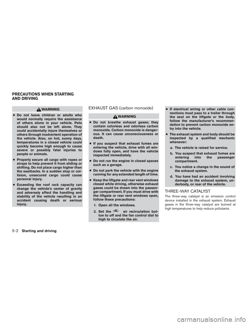 NISSAN MURANO PLATINUM 2017  Owners Manual WARNING
●Do not leave children or adults who
would normally require the assistance
of others alone in your vehicle. Pets
should also not be left alone. They
could accidentally injure themselves or
o