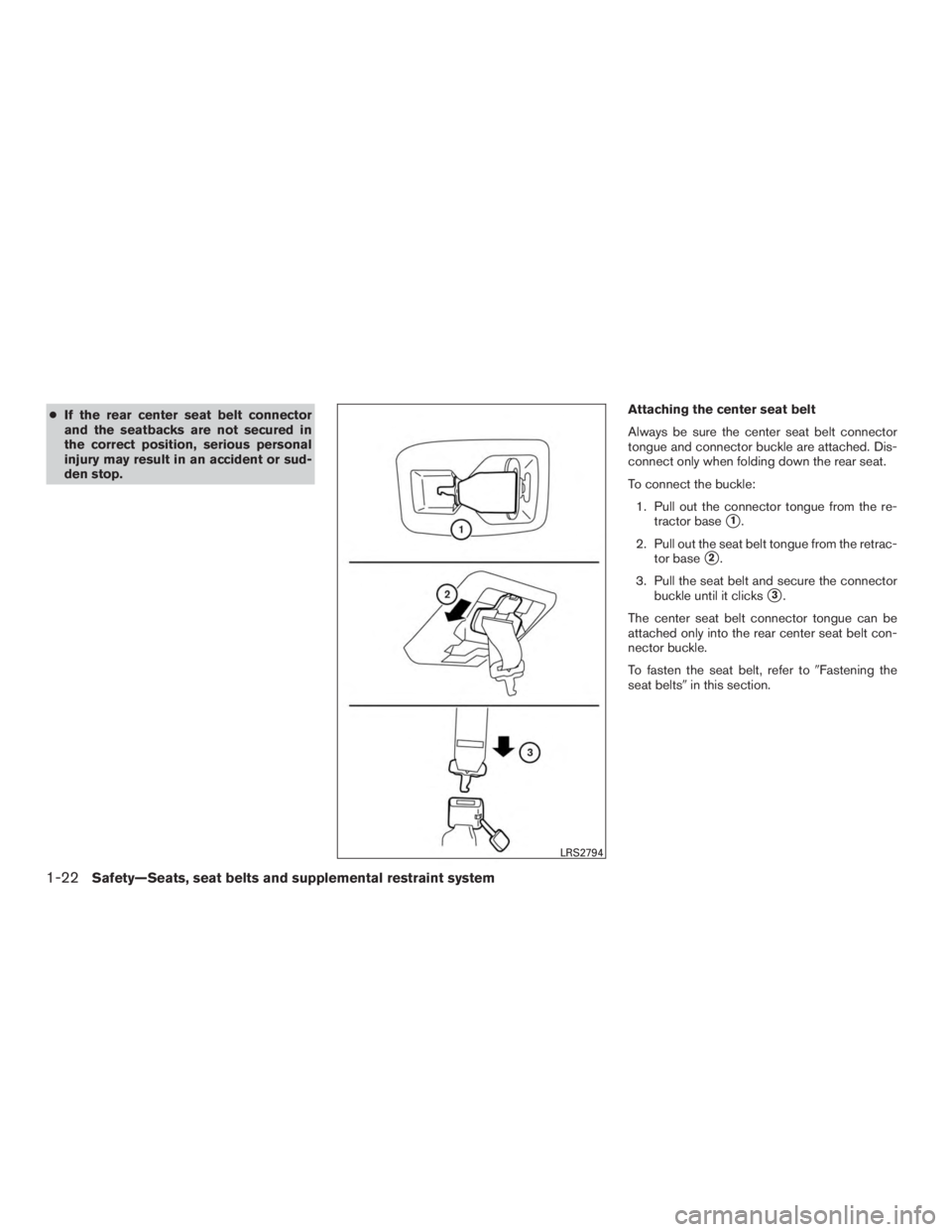 NISSAN MURANO PLATINUM 2017  Owners Manual ●If the rear center seat belt connector
and the seatbacks are not secured in
the correct position, serious personal
injury may result in an accident or sud-
den stop. Attaching the center seat belt

