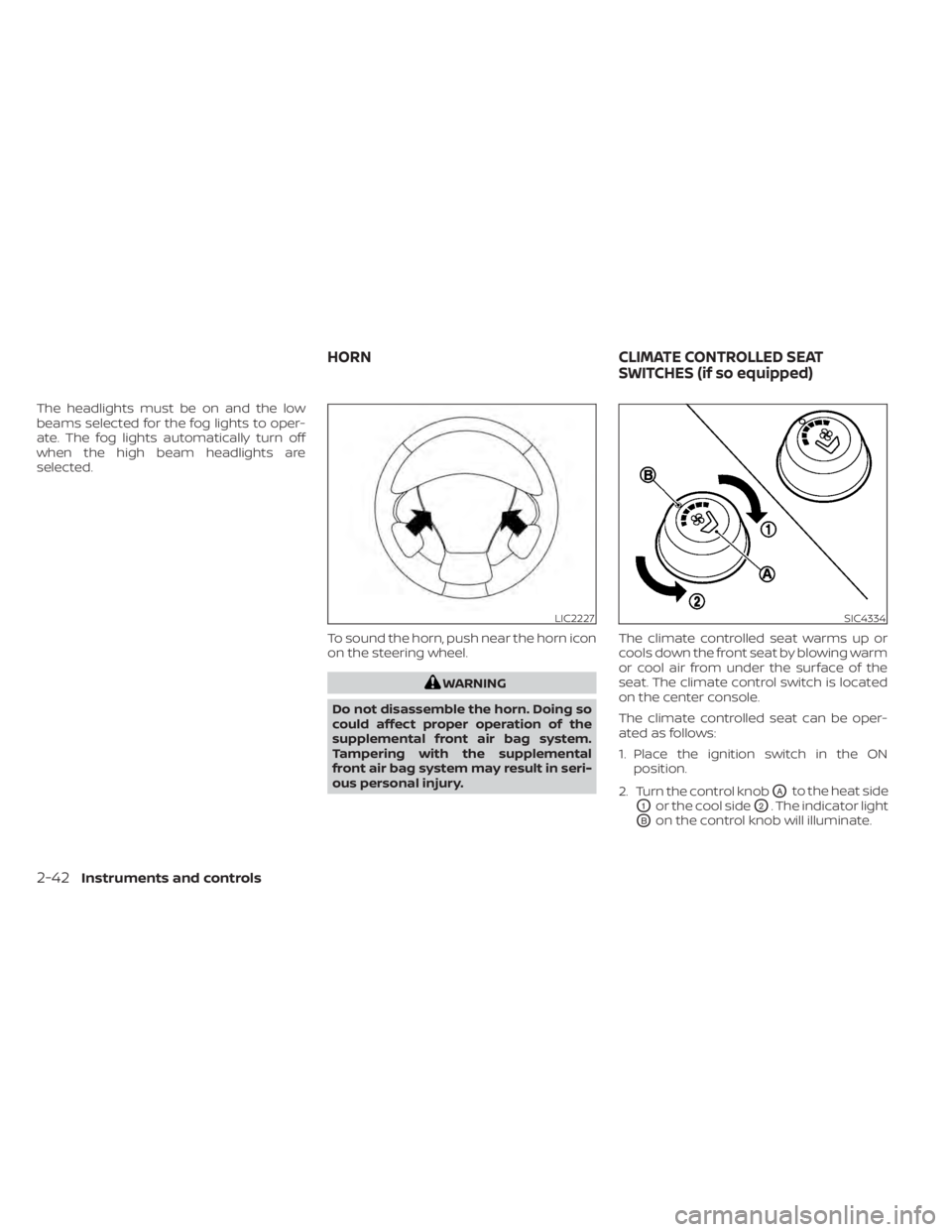NISSAN MURANO 2022  Owners Manual The headlights must be on and the low
beams selected for the fog lights to oper-
ate. The fog lights automatically turn off
when the high beam headlights are
selected.To sound the horn, push near the 