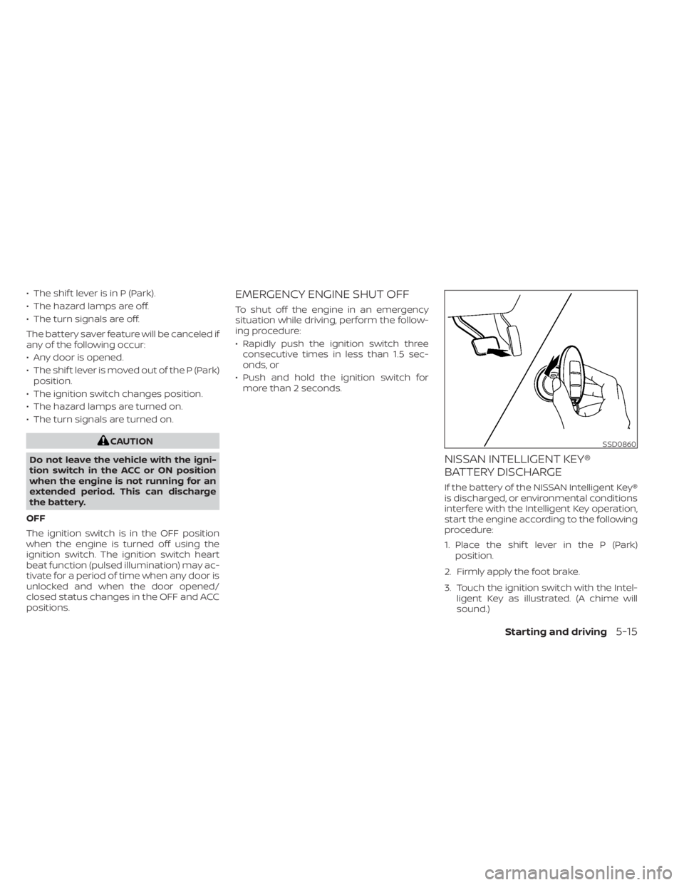 NISSAN MURANO 2022  Owners Manual • The shif t lever is in P (Park).
• The hazard lamps are off.
• The turn signals are off.
The battery saver feature will be canceled if
any of the following occur:
• Any door is opened.
• T