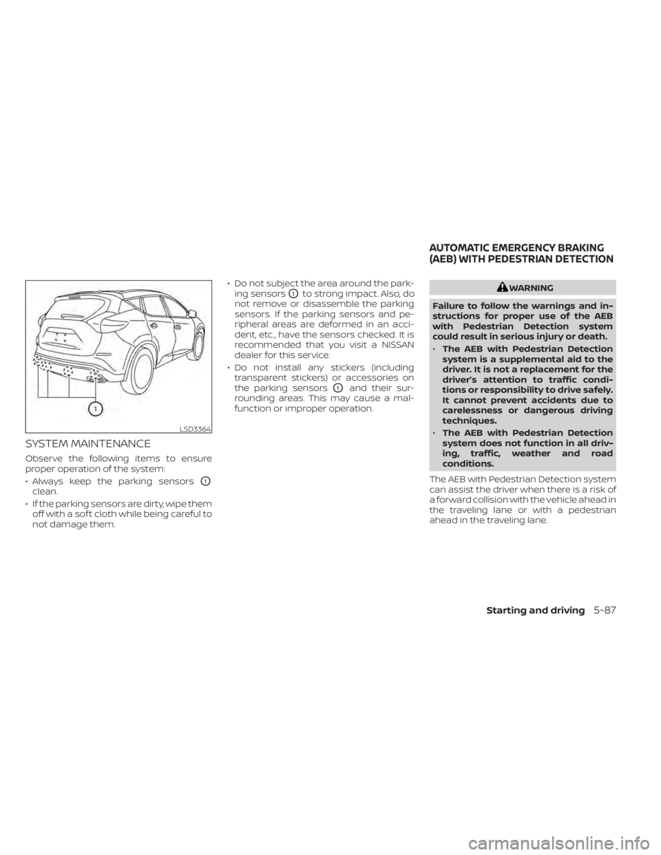 NISSAN MURANO 2022  Owners Manual SYSTEM MAINTENANCE
Observe the following items to ensure
proper operation of the system:
• Always keep the parking sensors
O1
clean.
• If the parking sensors are dirty, wipe them off with a sof t 