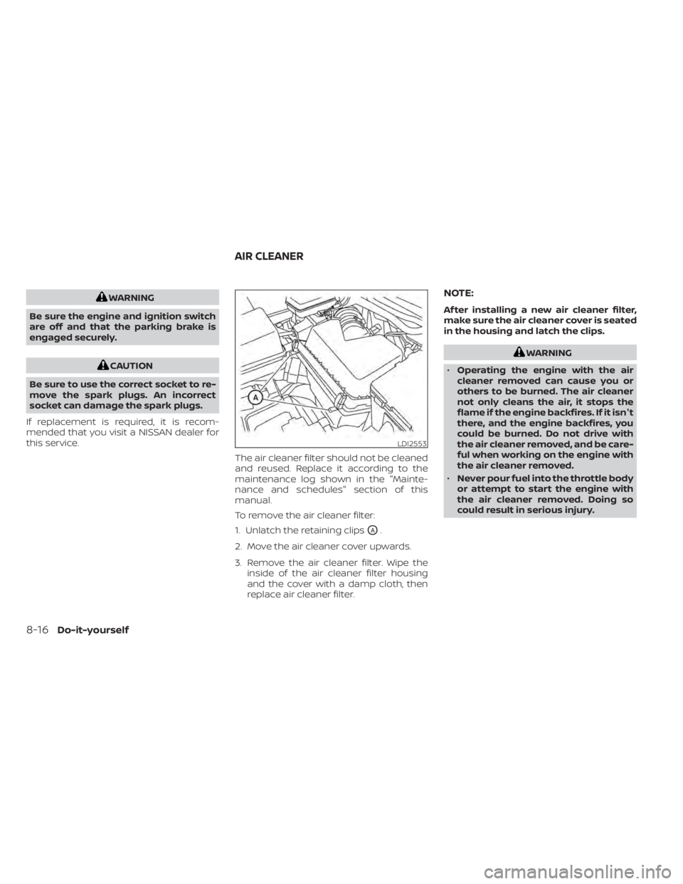 NISSAN MURANO 2022  Owners Manual WARNING
Be sure the engine and ignition switch
are off and that the parking brake is
engaged securely.
CAUTION
Be sure to use the correct socket to re-
move the spark plugs. An incorrect
socket can da