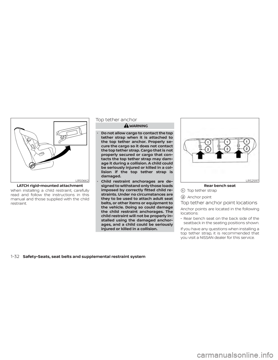 NISSAN MURANO 2022  Owners Manual When installing a child restraint, carefully
read and follow the instructions in this
manual and those supplied with the child
restraint.
Top tether anchor
LRS0662
LATCH rigid-mounted attachment
1-32S