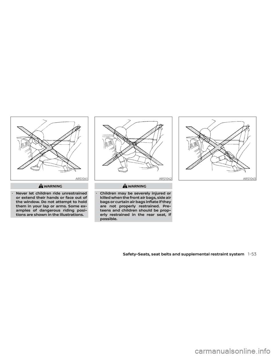 NISSAN MURANO 2022  Owners Manual WARNING
• Never let children ride unrestrained
or extend their hands or face out of
the window. Do not attempt to hold
them in your lap or arms. Some ex-
amples of dangerous riding posi-
tions are s