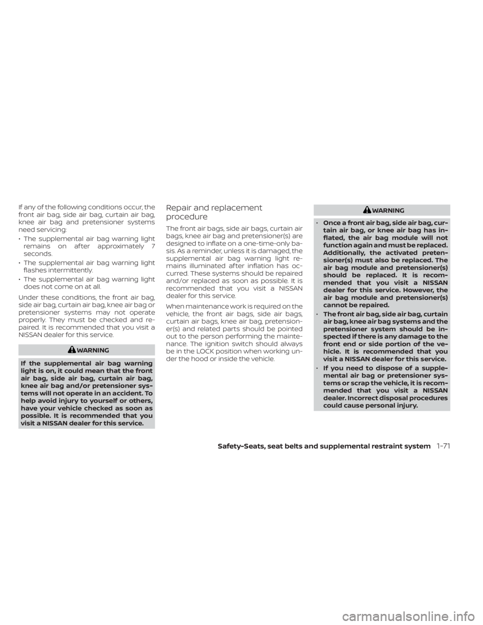 NISSAN MURANO 2022  Owners Manual If any of the following conditions occur, the
front air bag, side air bag, curtain air bag,
knee air bag and pretensioner systems
need servicing:
• The supplemental air bag warning lightremains on a