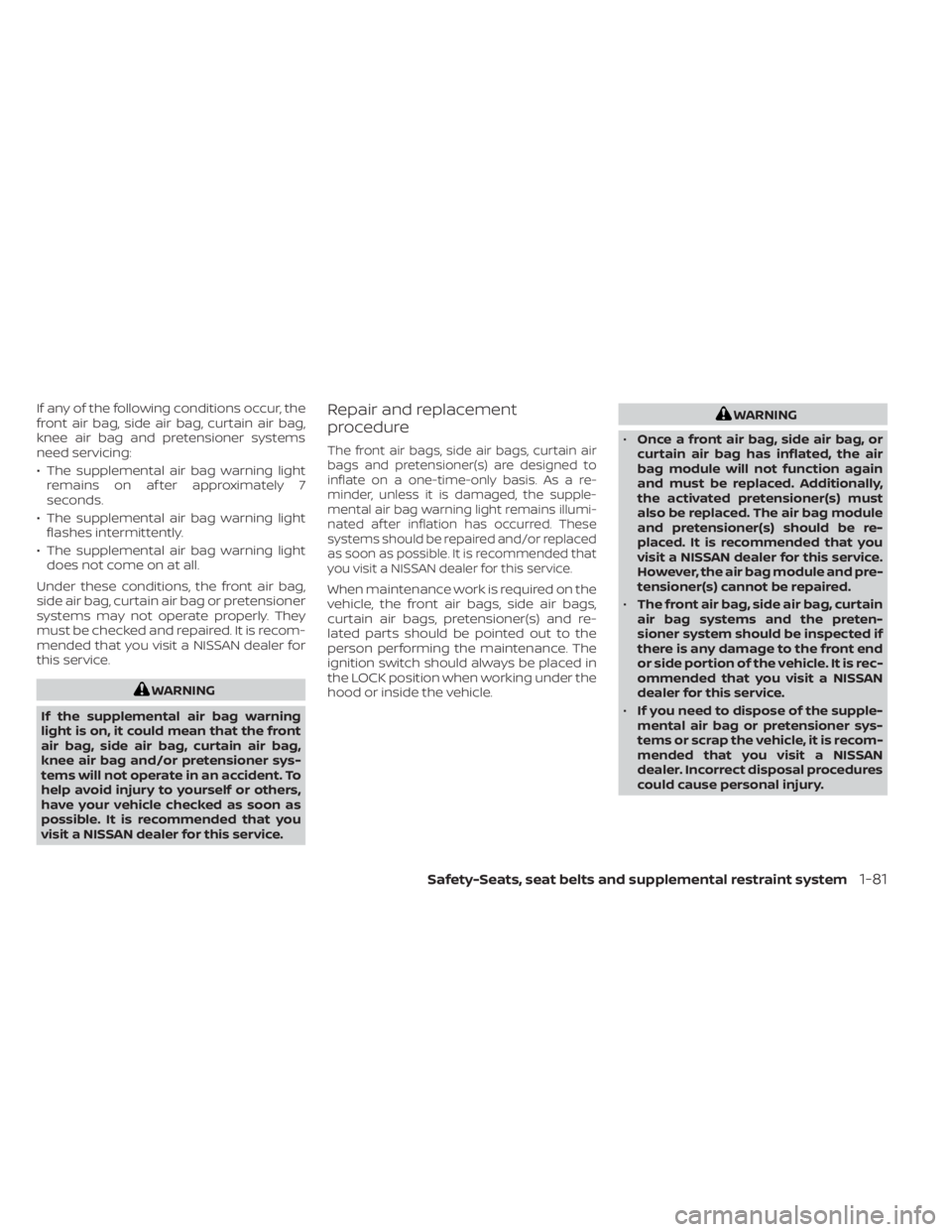 NISSAN PATHFINDER 2023  Owners Manual If any of the following conditions occur, the
front air bag, side air bag, curtain air bag,
knee air bag and pretensioner systems
need servicing:
• The supplemental air bag warning lightremains on a