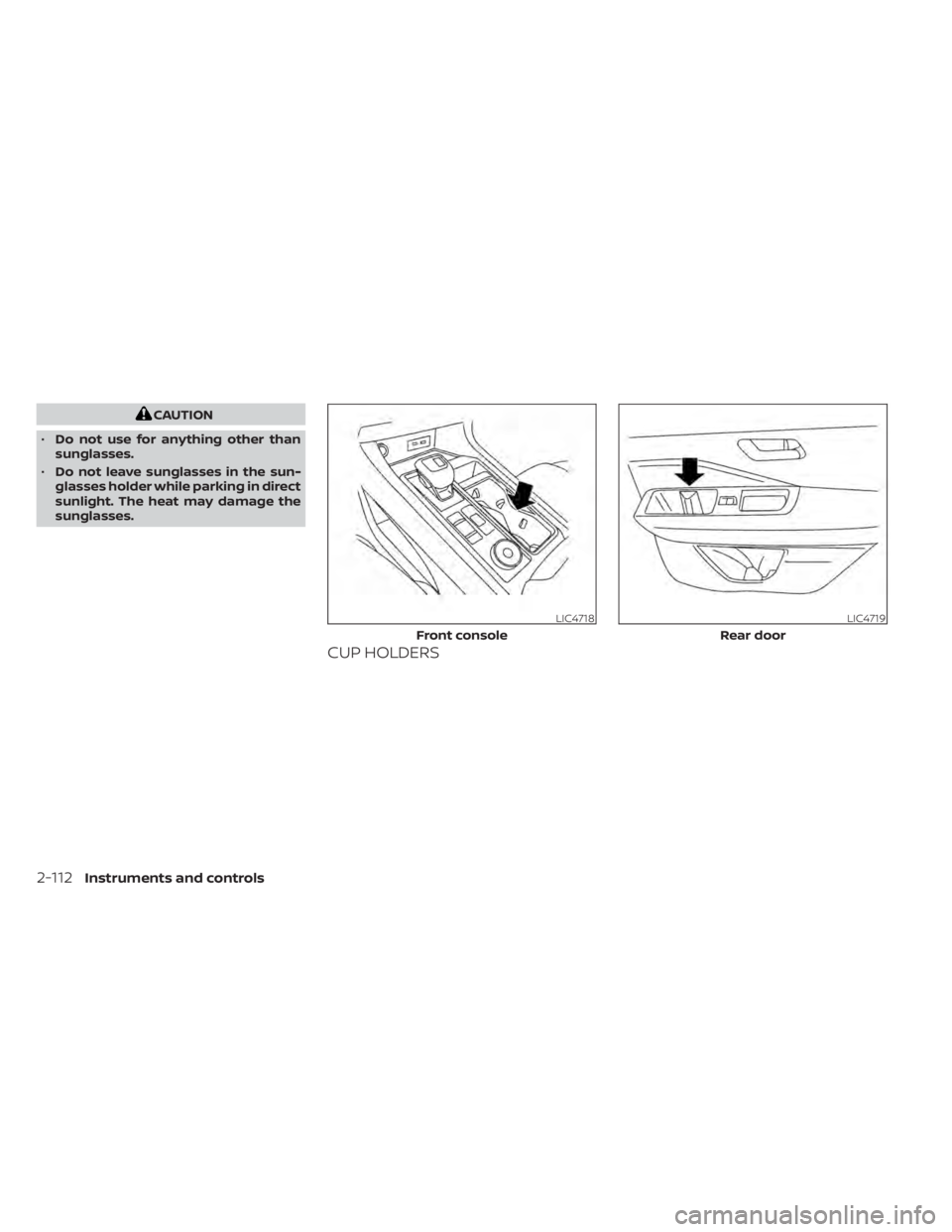 NISSAN PATHFINDER 2023  Owners Manual CAUTION
• Do not use for anything other than
sunglasses.
• Do not leave sunglasses in the sun-
glasses holder while parking in direct
sunlight. The heat may damage the
sunglasses.
CUP HOLDERS
LIC4