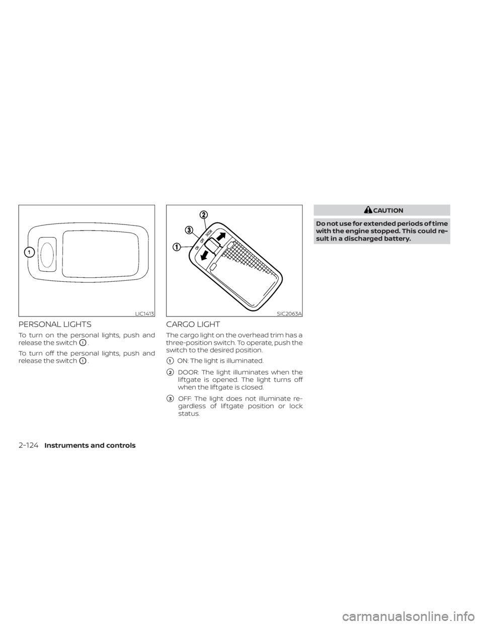 NISSAN PATHFINDER 2023  Owners Manual PERSONAL LIGHTS
To turn on the personal lights, push and
release the switch
O1.
To turn off the personal lights, push and
release the switch
O1.
CARGO LIGHT
The cargo light on the overhead trim has a
