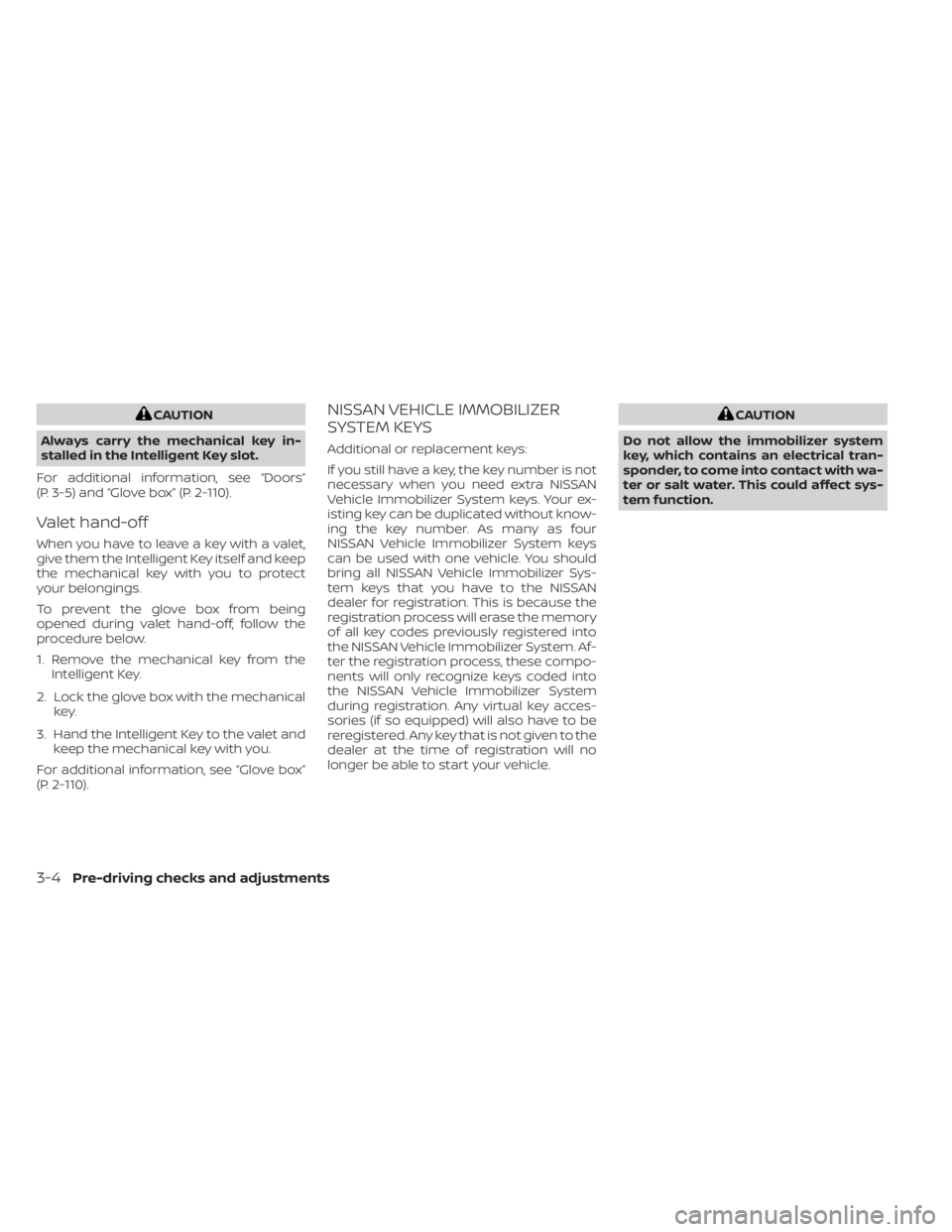 NISSAN PATHFINDER 2023  Owners Manual CAUTION
Always carry the mechanical key in-
stalled in the Intelligent Key slot.
For additional information, see “Doors”
(P. 3-5) and “Glove box” (P. 2-110).
Valet hand-off
When you have to le