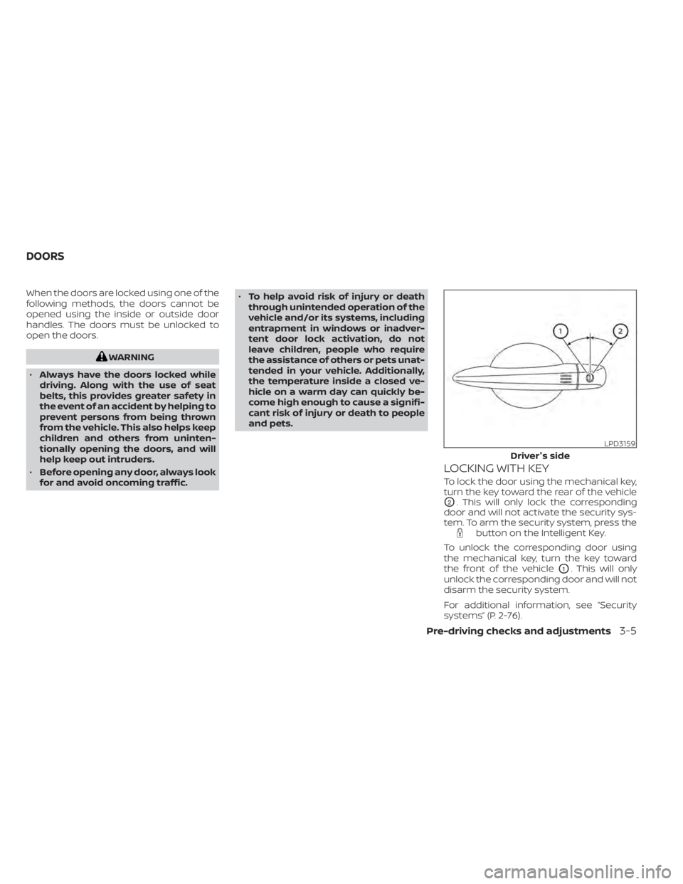 NISSAN PATHFINDER 2023  Owners Manual When the doors are locked using one of the
following methods, the doors cannot be
opened using the inside or outside door
handles. The doors must be unlocked to
open the doors.
WARNING
• Always have