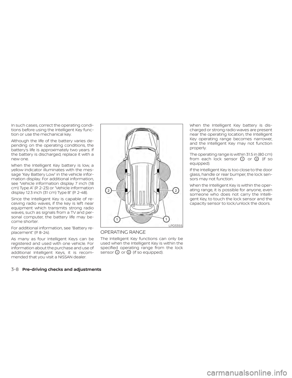 NISSAN PATHFINDER 2023  Owners Manual In such cases, correct the operating condi-
tions before using the Intelligent Key func-
tion or use the mechanical key.
Although the life of the battery varies de-
pending on the operating conditions
