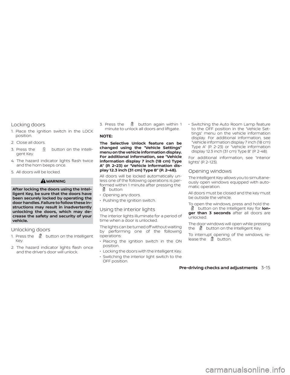 NISSAN PATHFINDER 2023  Owners Manual Locking doors
1. Place the ignition switch in the LOCKposition.
2. Close all doors.
3. Press the
button on the Intelli-
gent Key.
4. The hazard indicator lights flash twice and the horn beeps once.
5.