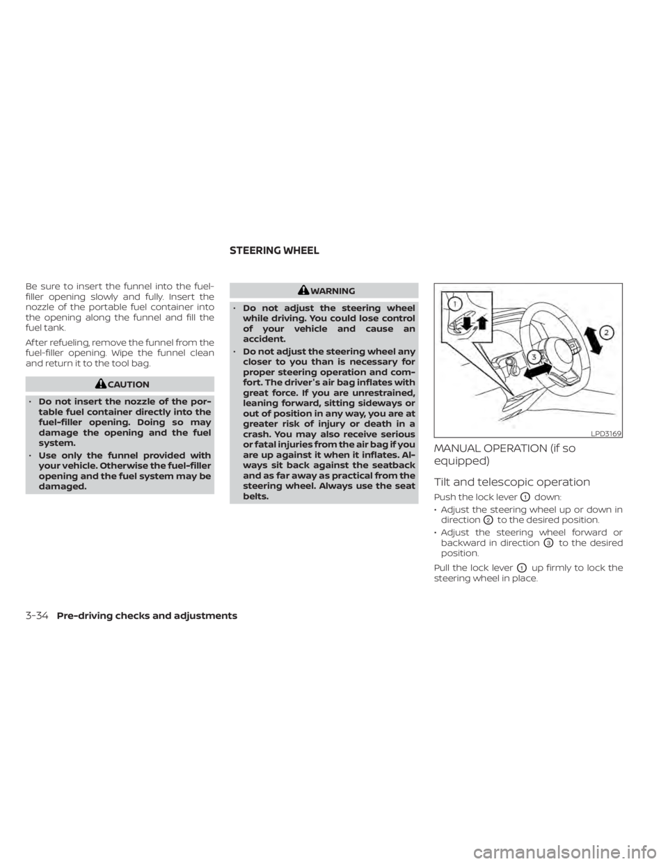 NISSAN PATHFINDER 2023  Owners Manual Be sure to insert the funnel into the fuel-
filler opening slowly and fully. Insert the
nozzle of the portable fuel container into
the opening along the funnel and fill the
fuel tank.
Af ter refueling