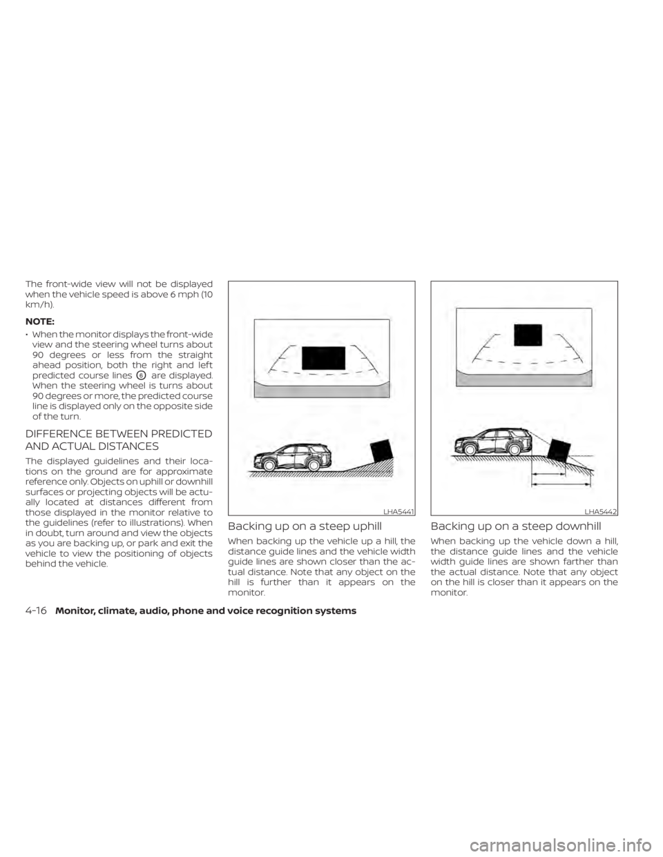 NISSAN PATHFINDER 2023  Owners Manual The front-wide view will not be displayed
when the vehicle speed is above 6 mph (10
km/h).
NOTE:
• When the monitor displays the front-wideview and the steering wheel turns about
90 degrees or less 