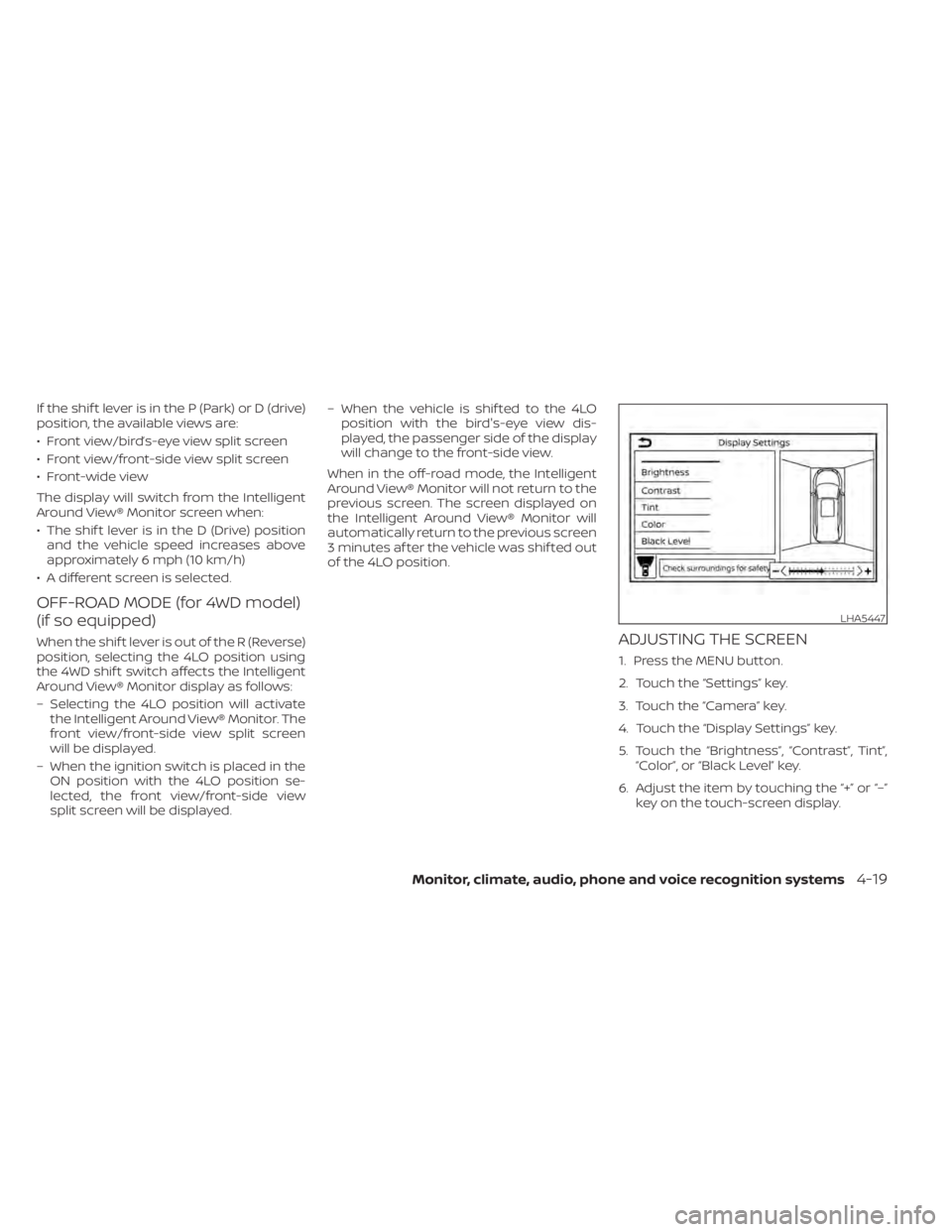 NISSAN PATHFINDER 2023  Owners Manual If the shif t lever is in the P (Park) or D (drive)
position, the available views are:
• Front view/bird’s-eye view split screen
• Front view/front-side view split screen
• Front-wide view
The