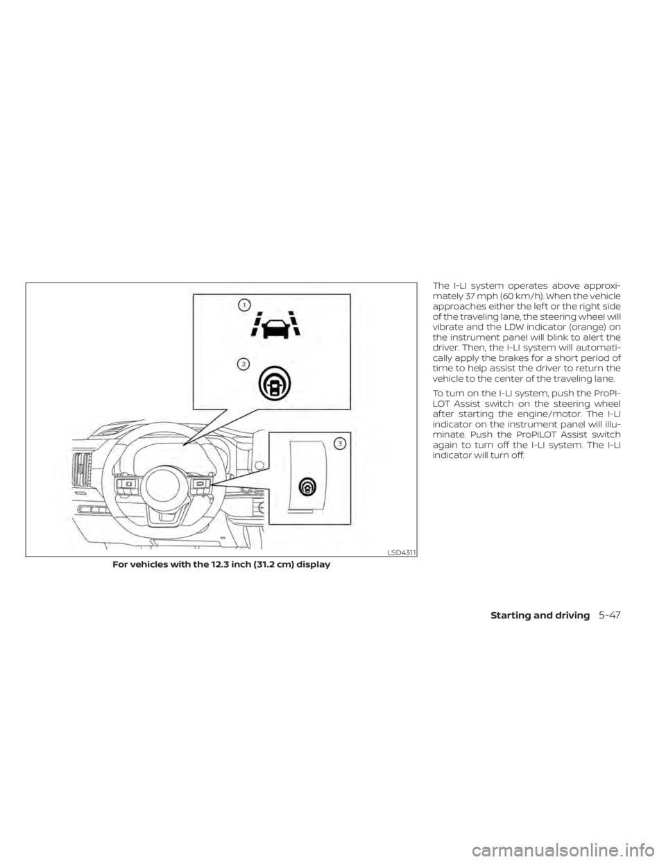 NISSAN PATHFINDER 2023  Owners Manual The I-LI system operates above approxi-
mately 37 mph (60 km/h). When the vehicle
approaches either the lef t or the right side
of the traveling lane, the steering wheel will
vibrate and the LDW indic