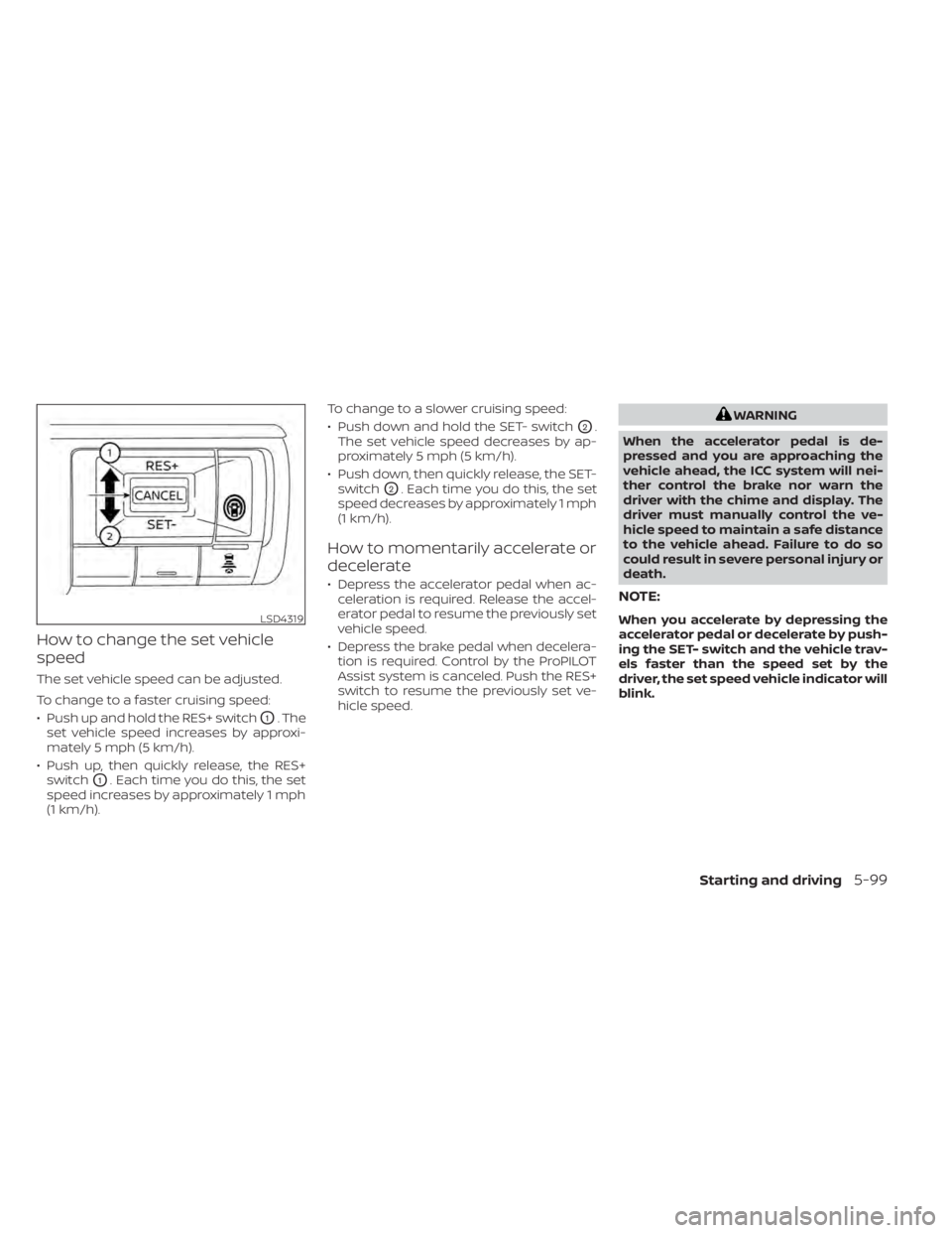 NISSAN PATHFINDER 2023  Owners Manual How to change the set vehicle
speed
The set vehicle speed can be adjusted.
To change to a faster cruising speed:
• Push up and hold the RES+ switch
O1. The
set vehicle speed increases by approxi-
ma