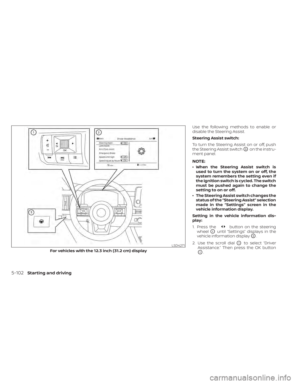 NISSAN PATHFINDER 2023  Owners Manual Use the following methods to enable or
disable the Steering Assist.
Steering Assist switch:
To turn the Steering Assist on or off, push
the Steering Assist switch
O3on the instru-
ment panel.
NOTE:
